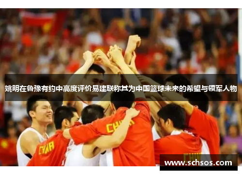 姚明在鲁豫有约中高度评价易建联称其为中国篮球未来的希望与领军人物