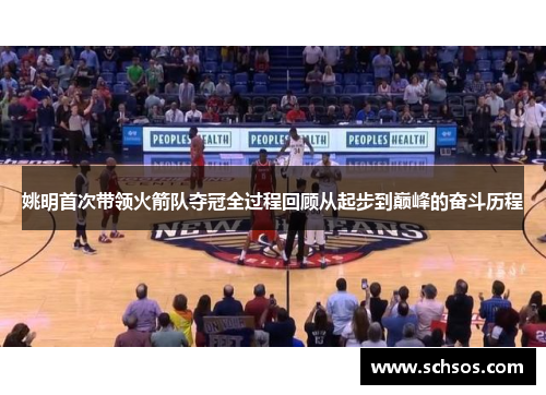 姚明首次带领火箭队夺冠全过程回顾从起步到巅峰的奋斗历程