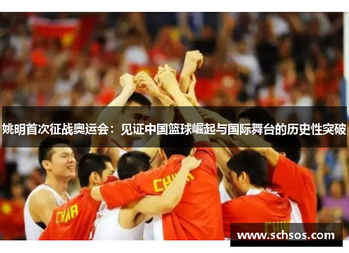 姚明首次征战奥运会：见证中国篮球崛起与国际舞台的历史性突破