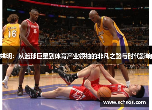姚明：从篮球巨星到体育产业领袖的非凡之路与时代影响