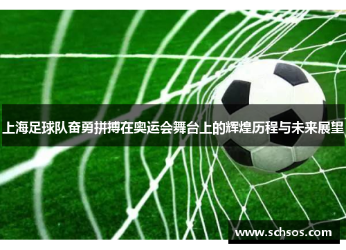 上海足球队奋勇拼搏在奥运会舞台上的辉煌历程与未来展望