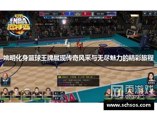 姚明化身篮球王牌展现传奇风采与无尽魅力的精彩旅程
