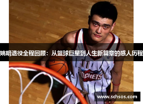 姚明退役全程回顾：从篮球巨星到人生新篇章的感人历程