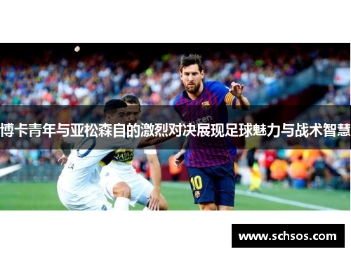 博卡青年与亚松森自的激烈对决展现足球魅力与战术智慧