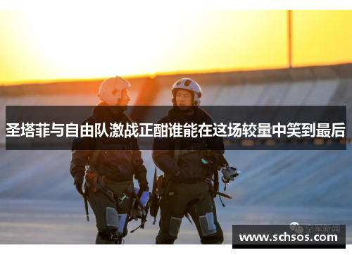 圣塔菲与自由队激战正酣谁能在这场较量中笑到最后