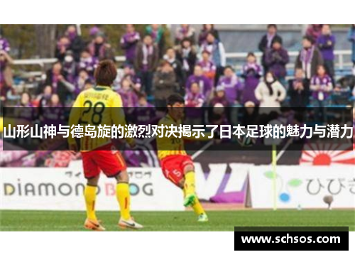 山形山神与德岛旋的激烈对决揭示了日本足球的魅力与潜力