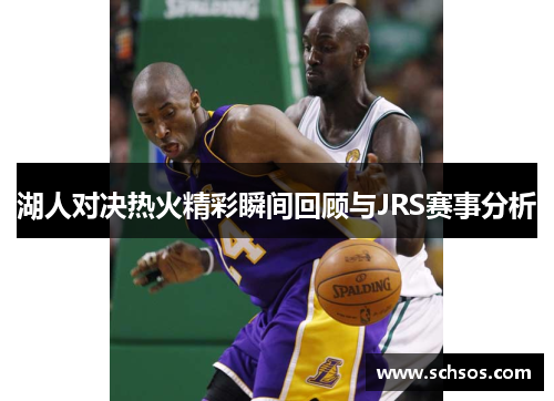 湖人对决热火精彩瞬间回顾与JRS赛事分析